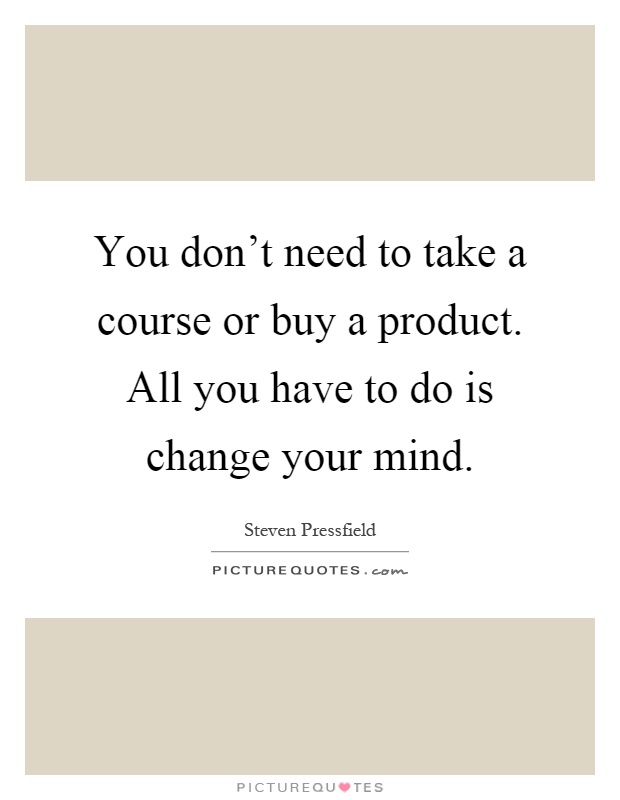 You don't need to take a course or buy a product. All you have to do is change your mind Picture Quote #1