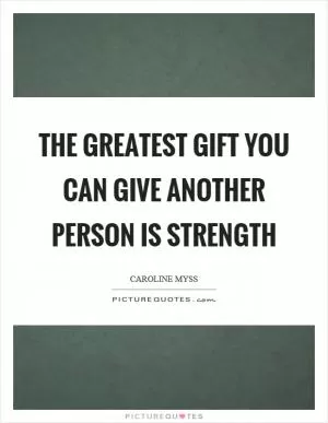 The greatest gift you can give another person is strength Picture Quote #1
