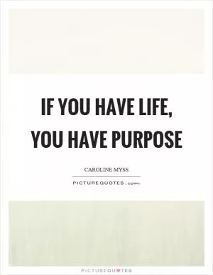 If you have life, you have purpose Picture Quote #1