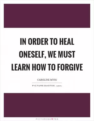 In order to heal oneself, we must learn how to forgive Picture Quote #1