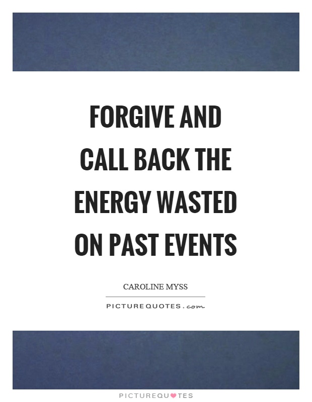Forgive and call back the energy wasted on past events Picture Quote #1