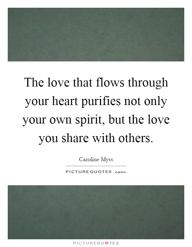 The love that flows through your heart purifies not only your own spirit, but the love you share with others Picture Quote #1