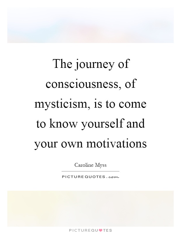 The journey of consciousness, of mysticism, is to come to know yourself and your own motivations Picture Quote #1