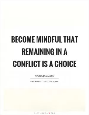 Become mindful that remaining in a conflict is a choice Picture Quote #1