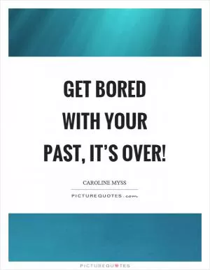 Get bored with your past, it’s over! Picture Quote #1