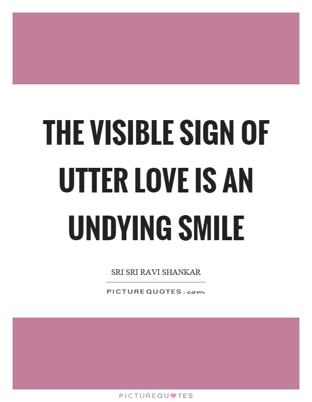 The visible sign of utter love is an undying smile Picture Quote #1