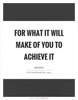 For what it will make of you to achieve it Picture Quote #1
