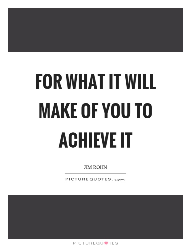 For what it will make of you to achieve it Picture Quote #1