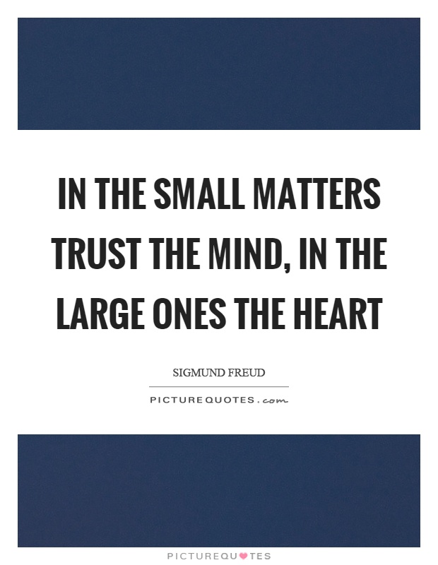 In the small matters trust the mind, in the large ones the heart Picture Quote #1