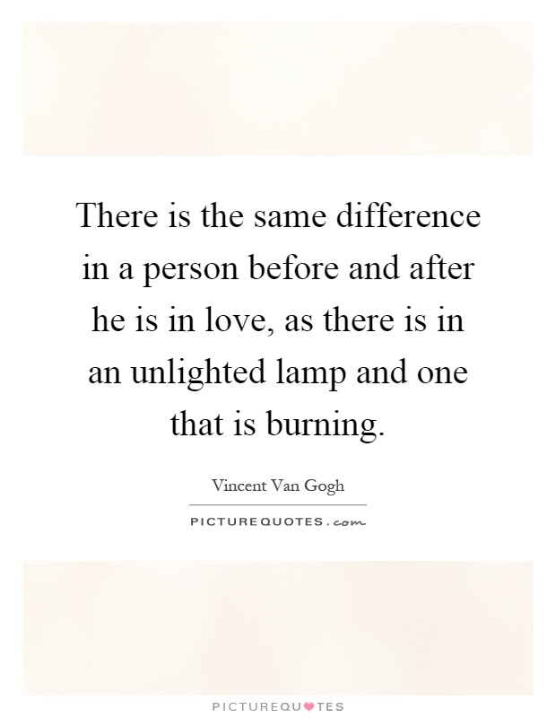 There is the same difference in a person before and after he is in love, as there is in an unlighted lamp and one that is burning Picture Quote #1