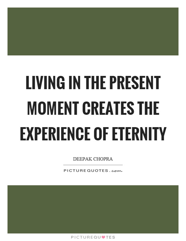 Living in the present moment creates the experience of eternity Picture Quote #1