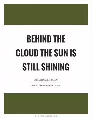 Behind the cloud the sun is still shining Picture Quote #1
