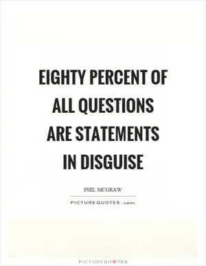Eighty percent of all questions are statements in disguise Picture Quote #1