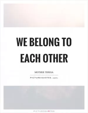 We belong to each other Picture Quote #1