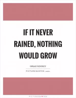 If it never rained, nothing would grow Picture Quote #1
