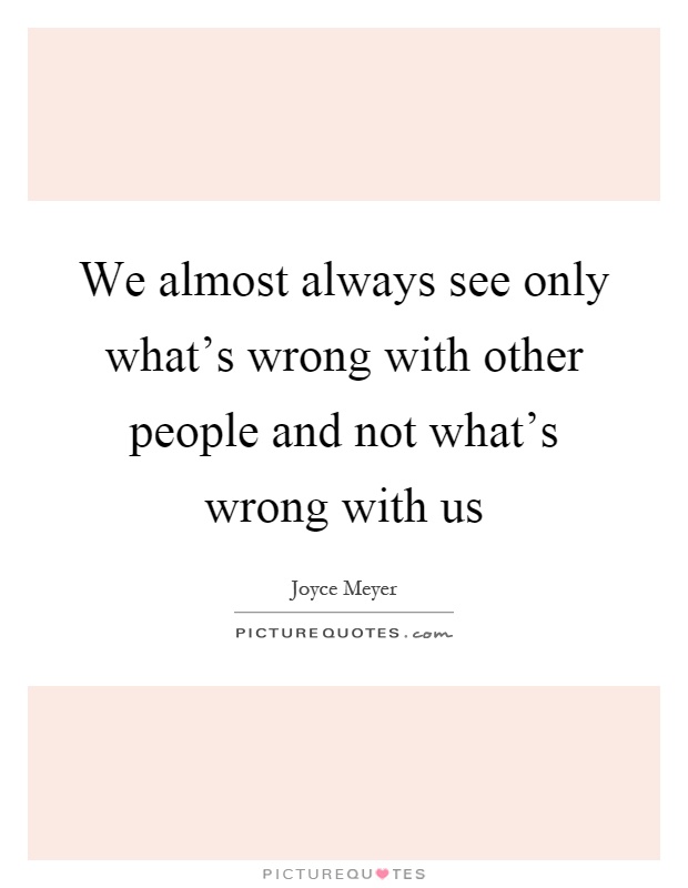 We almost always see only what's wrong with other people and not what's wrong with us Picture Quote #1