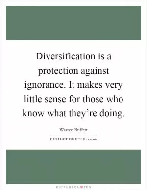 Diversification is a protection against ignorance. It makes very little sense for those who know what they’re doing Picture Quote #1