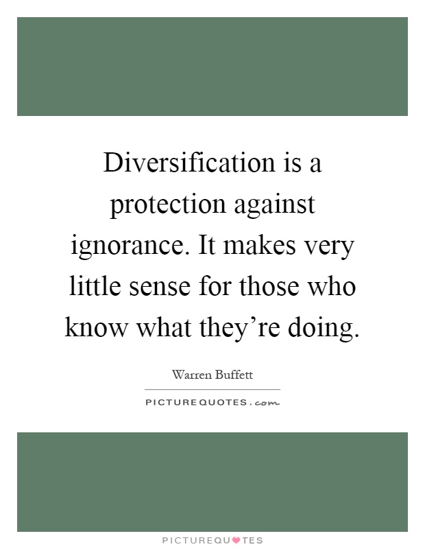 Diversification is a protection against ignorance. It makes very little sense for those who know what they're doing Picture Quote #1
