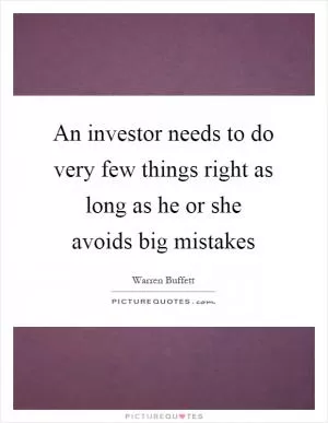 An investor needs to do very few things right as long as he or she avoids big mistakes Picture Quote #1