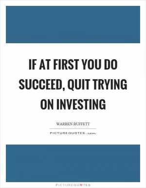 If at first you do succeed, quit trying on investing Picture Quote #1