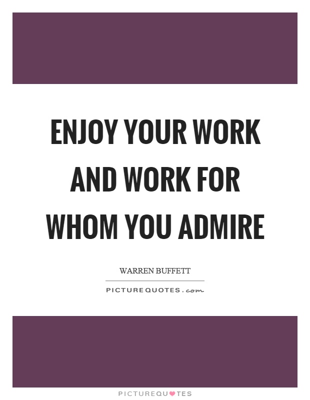 Enjoy your work and work for whom you admire Picture Quote #1