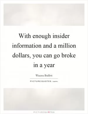 With enough insider information and a million dollars, you can go broke in a year Picture Quote #1