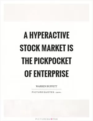 A hyperactive stock market is the pickpocket of enterprise Picture Quote #1
