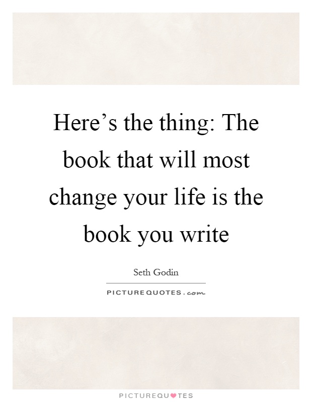 Here's the thing: The book that will most change your life is the book you write Picture Quote #1