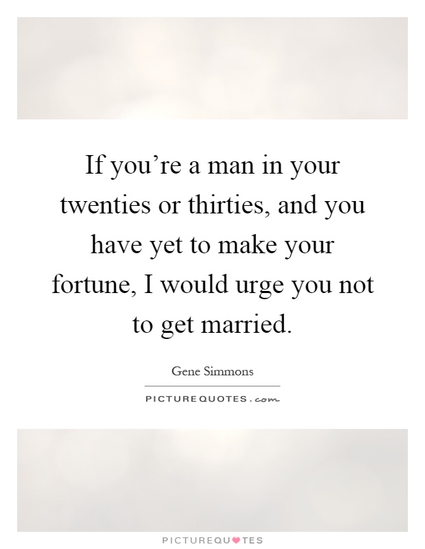 If you're a man in your twenties or thirties, and you have yet to make your fortune, I would urge you not to get married Picture Quote #1