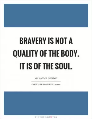 Bravery is not a quality of the body. It is of the soul Picture Quote #1
