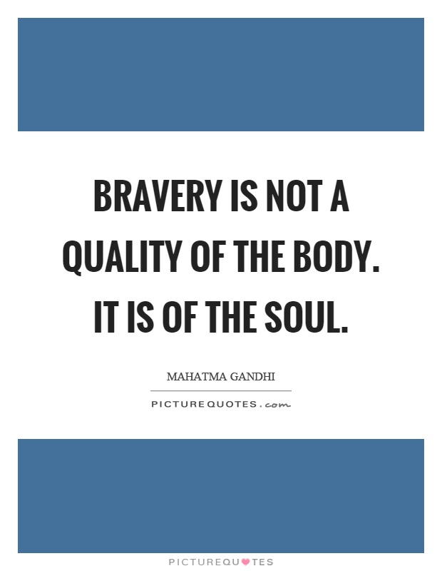 Bravery is not a quality of the body. It is of the soul Picture Quote #1