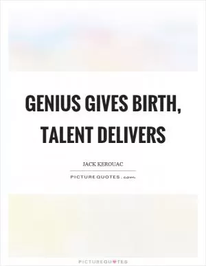 Genius gives birth, talent delivers Picture Quote #1