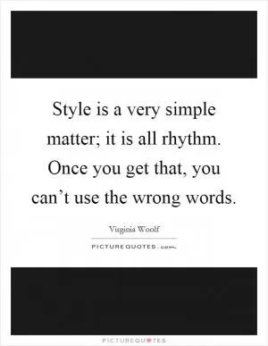 Style is a very simple matter; it is all rhythm. Once you get that, you can’t use the wrong words Picture Quote #1