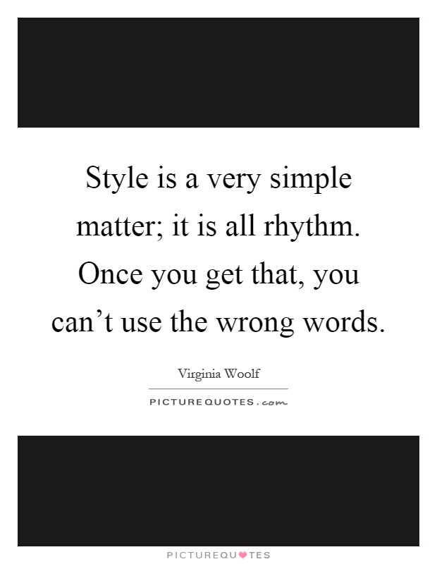Style is a very simple matter; it is all rhythm. Once you get that, you can't use the wrong words Picture Quote #1