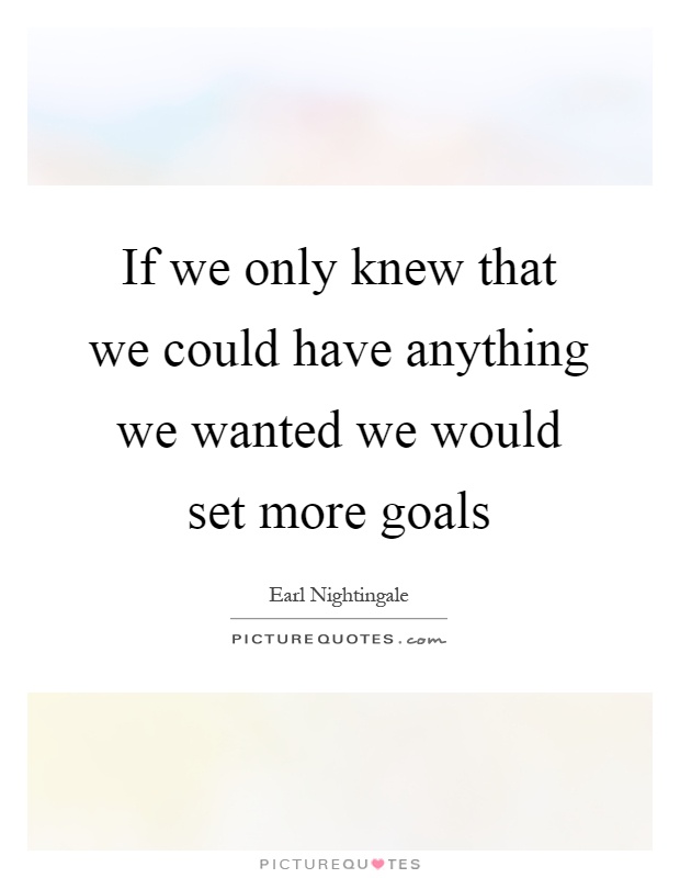 If we only knew that we could have anything we wanted we would set more goals Picture Quote #1