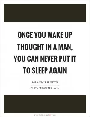 Once you wake up thought in a man, you can never put it to sleep again Picture Quote #1