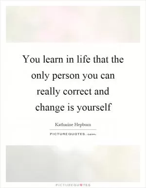 You learn in life that the only person you can really correct and change is yourself Picture Quote #1