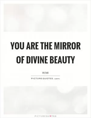 You are the mirror of divine beauty Picture Quote #1