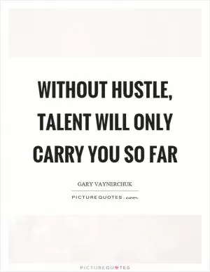 Without hustle, talent will only carry you so far Picture Quote #1