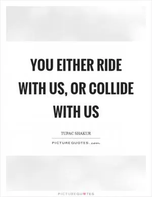 You either ride with us, or collide with us Picture Quote #1