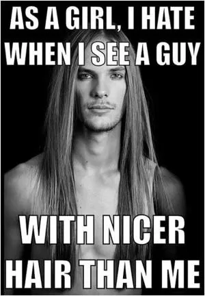 As a girl, I hate when I see a guy with nicer hair than me Picture Quote #1