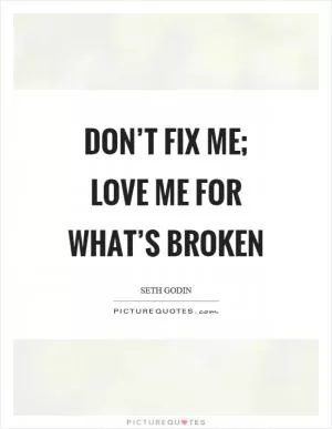 Don’t fix me; Love me for what’s broken Picture Quote #1
