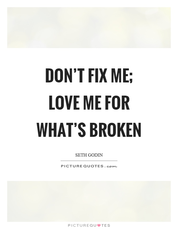 Don't fix me; Love me for what's broken Picture Quote #1