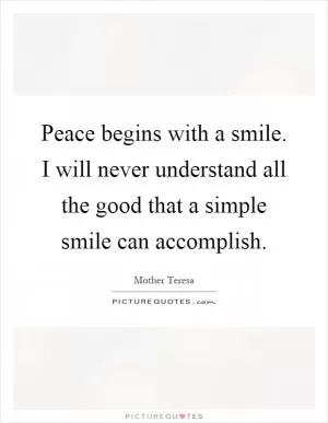 Peace begins with a smile. I will never understand all the good that a simple smile can accomplish Picture Quote #1