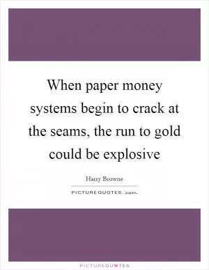 When paper money systems begin to crack at the seams, the run to gold could be explosive Picture Quote #1