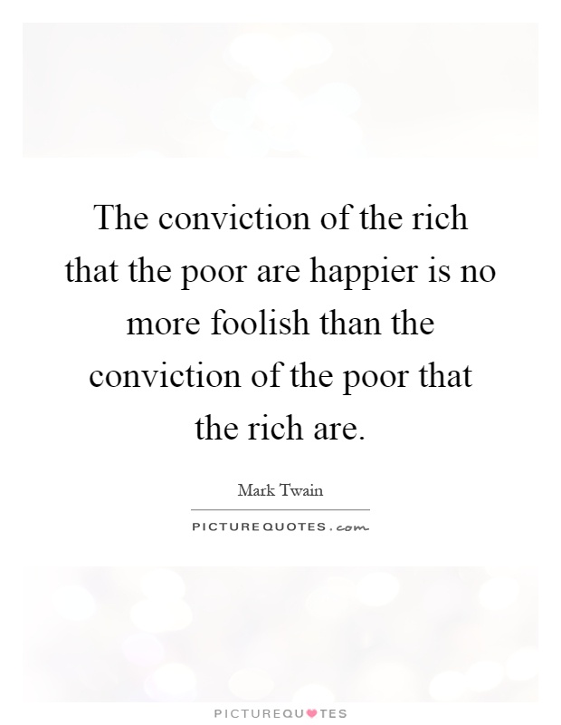 The conviction of the rich that the poor are happier is no more foolish than the conviction of the poor that the rich are Picture Quote #1