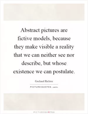 Abstract pictures are fictive models, because they make visible a reality that we can neither see nor describe, but whose existence we can postulate Picture Quote #1