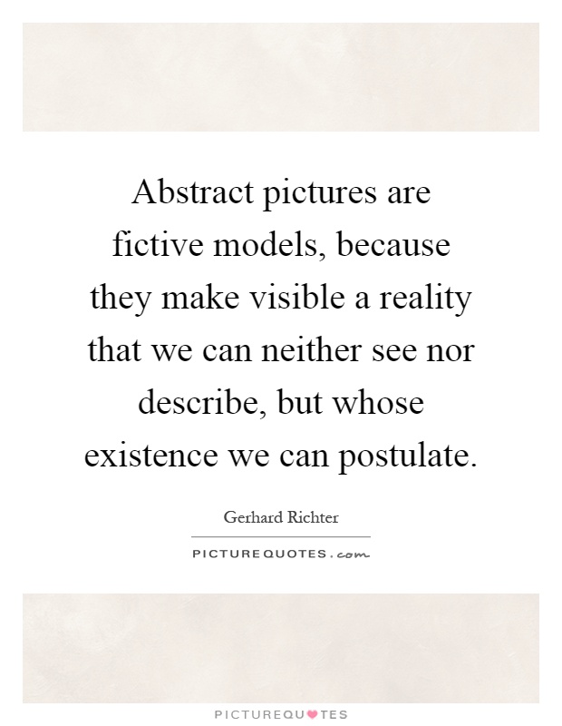 Abstract pictures are fictive models, because they make visible a reality that we can neither see nor describe, but whose existence we can postulate Picture Quote #1