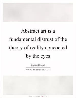 Abstract art is a fundamental distrust of the theory of reality concocted by the eyes Picture Quote #1