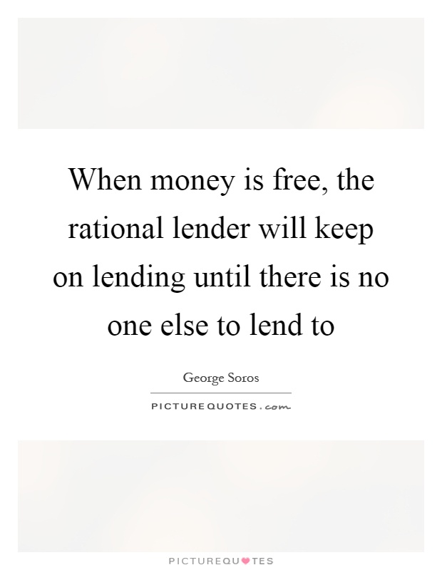 When money is free, the rational lender will keep on lending until there is no one else to lend to Picture Quote #1
